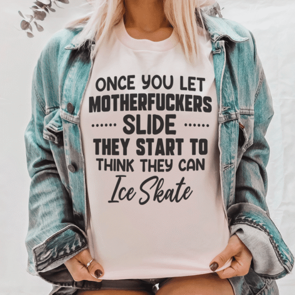 Once You Let MF's Slide They Start To Think They Can Ice Skate Tee - Image 6