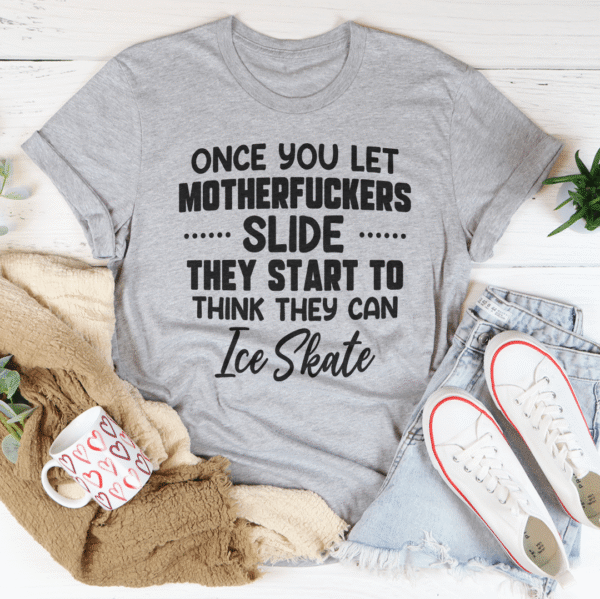 Once You Let MF's Slide They Start To Think They Can Ice Skate Tee - Image 11