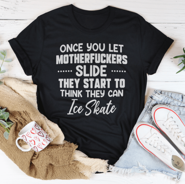 Once You Let MF's Slide They Start To Think They Can Ice Skate Tee - Image 27